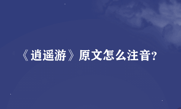 《逍遥游》原文怎么注音？