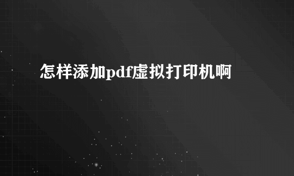 怎样添加pdf虚拟打印机啊