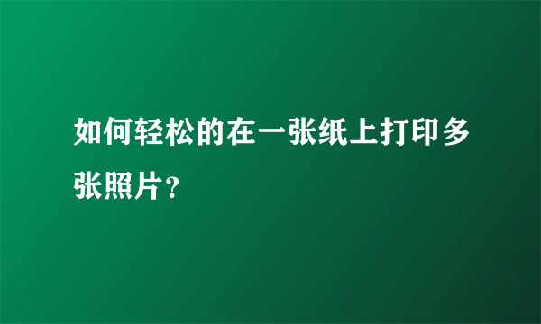 如何轻松的在一张纸上打印多张照片？