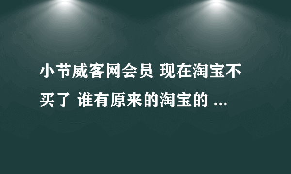 小节威客网会员 现在淘宝不买了 谁有原来的淘宝的 店主的账号啊？