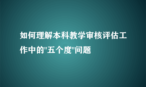 如何理解本科教学审核评估工作中的