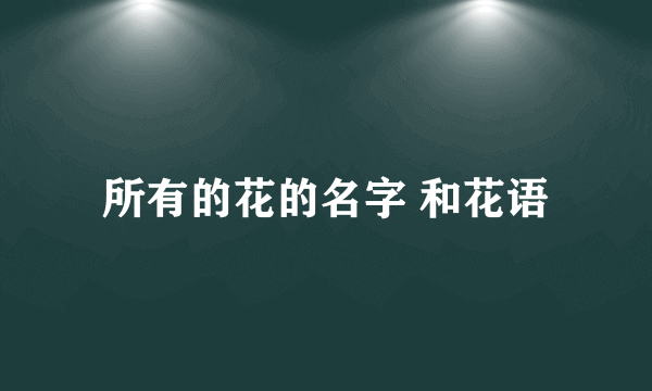 所有的花的名字 和花语