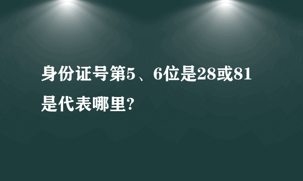 身份证号第5、6位是28或81是代表哪里?