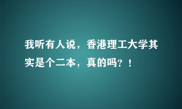 我听有人说，香港理工大学其实是个二本，真的吗？！