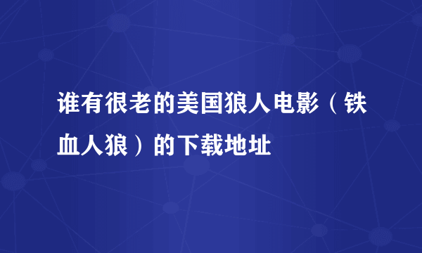 谁有很老的美国狼人电影（铁血人狼）的下载地址