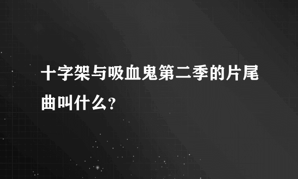 十字架与吸血鬼第二季的片尾曲叫什么？