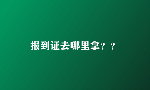 报到证去哪里拿？？