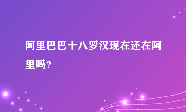 阿里巴巴十八罗汉现在还在阿里吗？