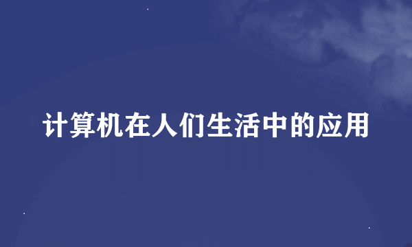 计算机在人们生活中的应用