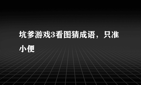 坑爹游戏3看图猜成语，只准小便