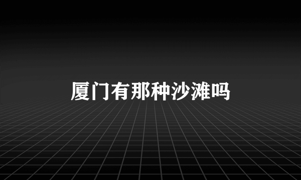 厦门有那种沙滩吗