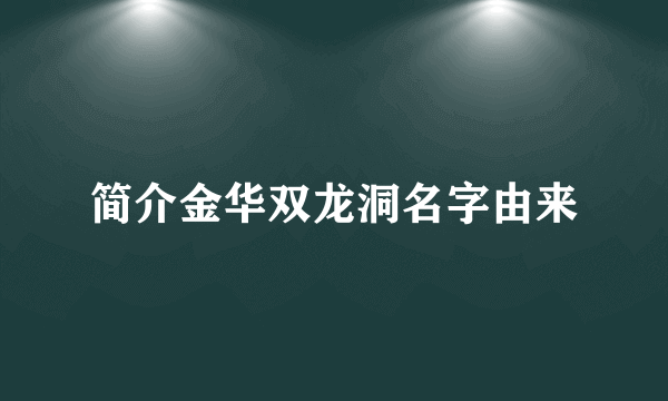 简介金华双龙洞名字由来