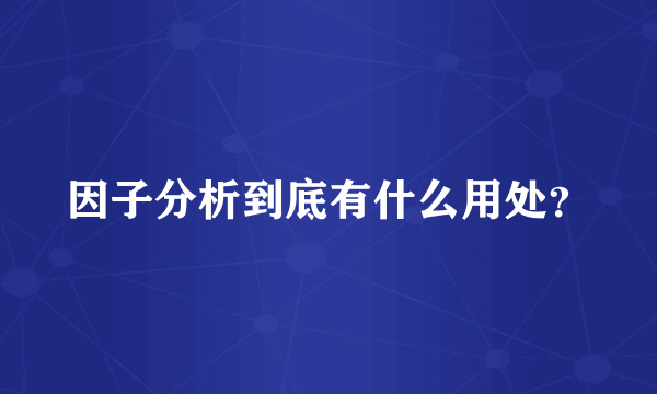 因子分析到底有什么用处？