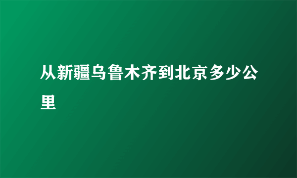 从新疆乌鲁木齐到北京多少公里