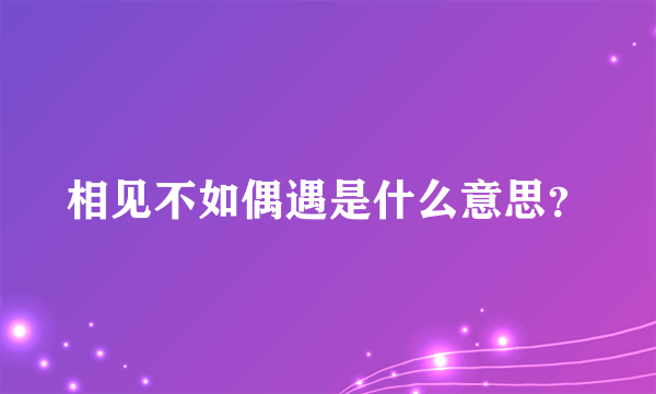 相见不如偶遇是什么意思？