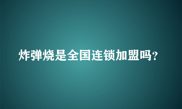 炸弹烧是全国连锁加盟吗？