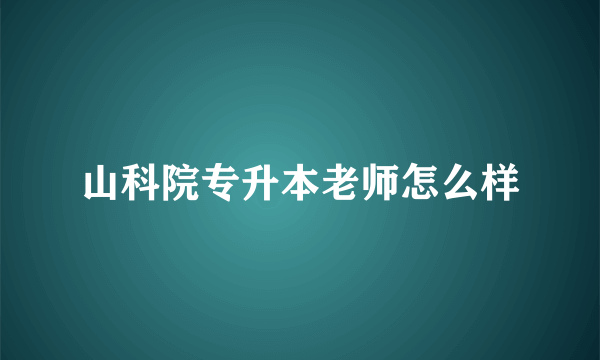 山科院专升本老师怎么样