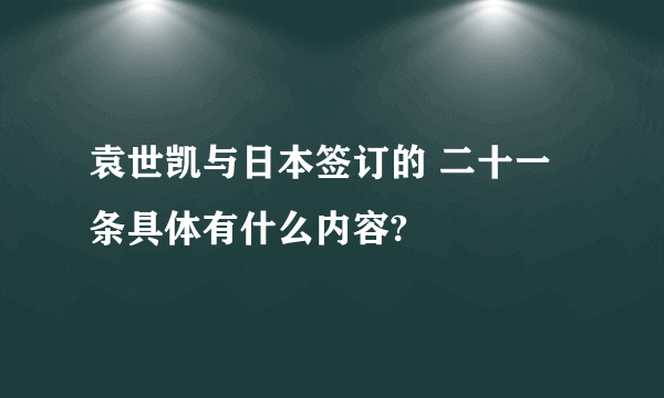 袁世凯与日本签订的 二十一条具体有什么内容?