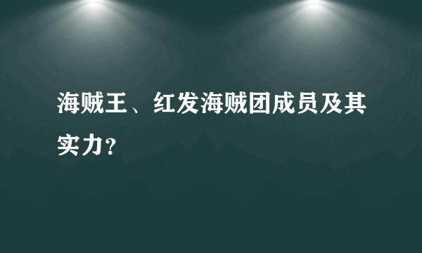 海贼王、红发海贼团成员及其实力？