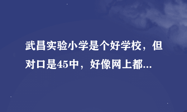 武昌实验小学是个好学校，但对口是45中，好像网上都没看到这学校学生考试的情况。好像不好。