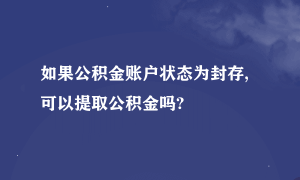 如果公积金账户状态为封存,可以提取公积金吗?