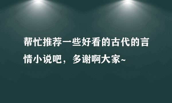 帮忙推荐一些好看的古代的言情小说吧，多谢啊大家~