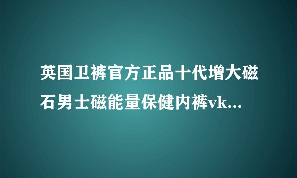 英国卫裤官方正品十代增大磁石男士磁能量保健内裤vk英国卫裤正品 淘宝上的是正品吗？穿着有没有效果