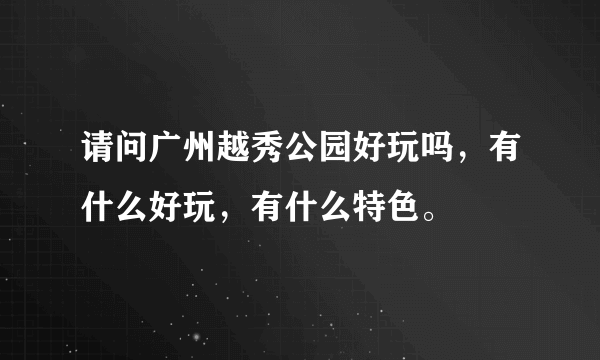 请问广州越秀公园好玩吗，有什么好玩，有什么特色。