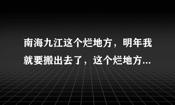 南海九江这个烂地方，明年我就要搬出去了，这个烂地方浪费了20年的青春，我都搬回狮山了