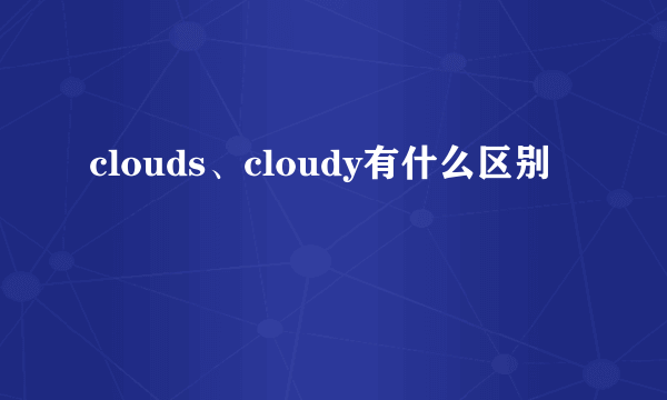 clouds、cloudy有什么区别