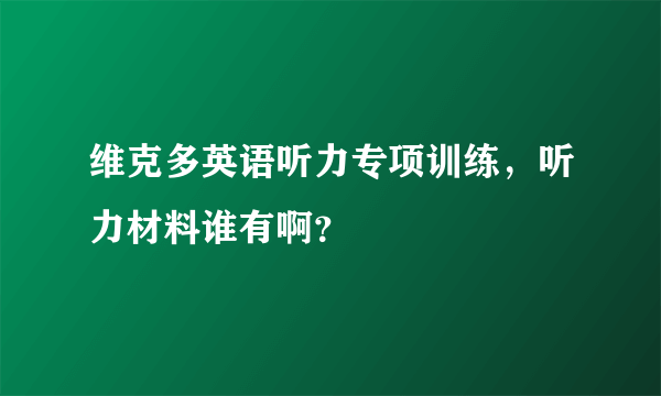 维克多英语听力专项训练，听力材料谁有啊？