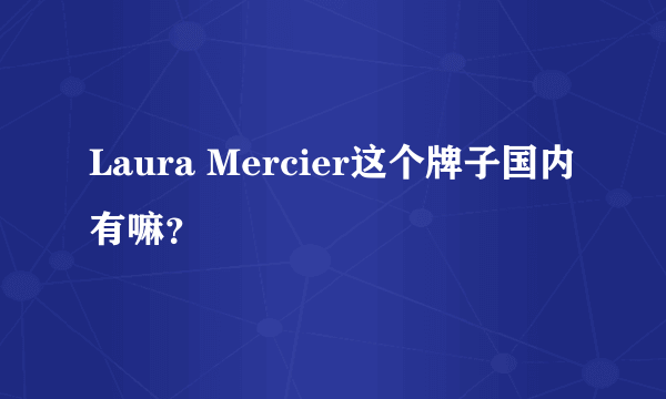 Laura Mercier这个牌子国内有嘛？