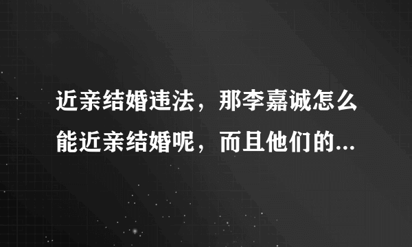 近亲结婚违法，那李嘉诚怎么能近亲结婚呢，而且他们的儿子没有精神疾病啊？