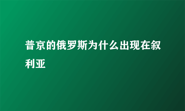 普京的俄罗斯为什么出现在叙利亚