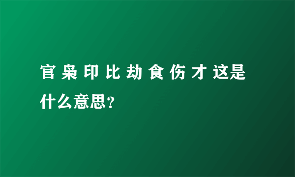 官 枭 印 比 劫 食 伤 才 这是什么意思？