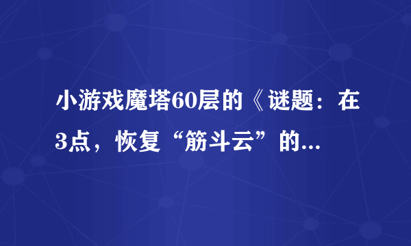 小游戏魔塔60层的《谜题：在3点，恢复“筋斗云”的密宝就会出现。》是什么意思？