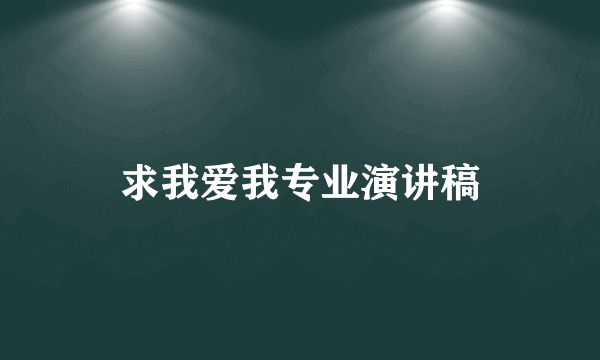 求我爱我专业演讲稿