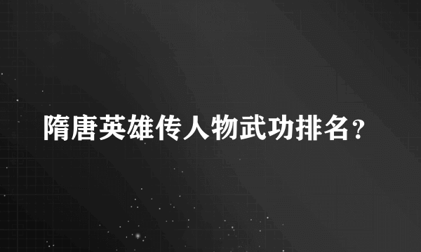 隋唐英雄传人物武功排名？