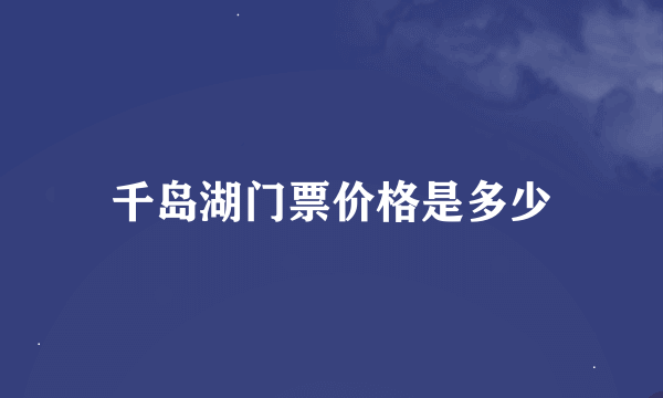 千岛湖门票价格是多少