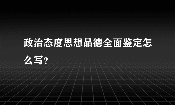 政治态度思想品德全面鉴定怎么写？