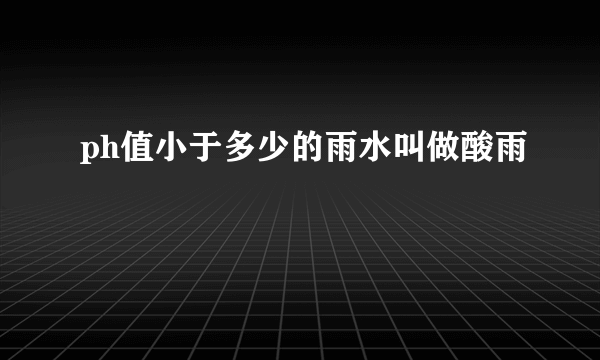 ph值小于多少的雨水叫做酸雨