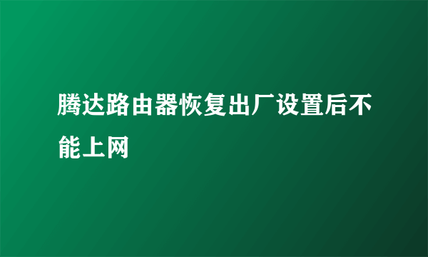 腾达路由器恢复出厂设置后不能上网