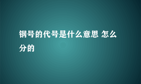 钢号的代号是什么意思 怎么分的