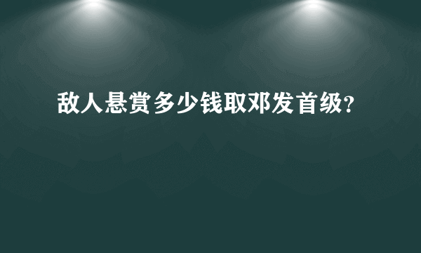 敌人悬赏多少钱取邓发首级？