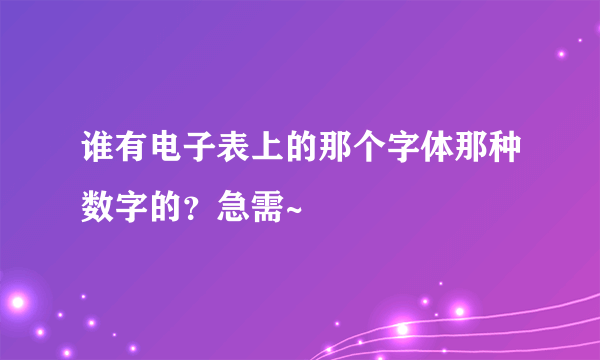 谁有电子表上的那个字体那种数字的？急需~