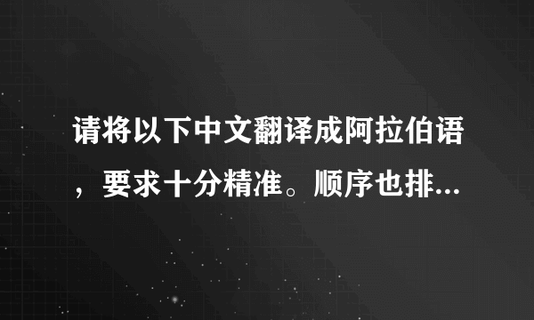 请将以下中文翻译成阿拉伯语，要求十分精准。顺序也排列好（从左到右），万分感谢！