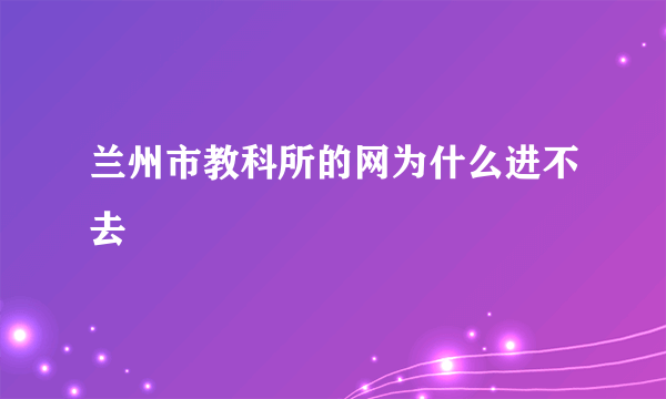 兰州市教科所的网为什么进不去