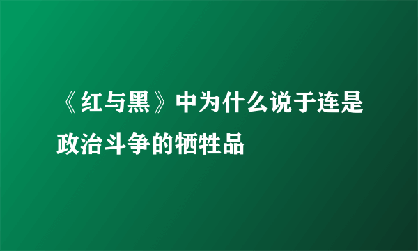 《红与黑》中为什么说于连是政治斗争的牺牲品