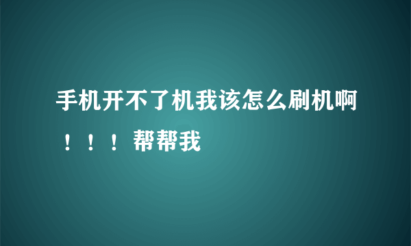 手机开不了机我该怎么刷机啊 ！！！帮帮我