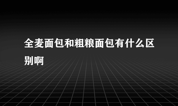 全麦面包和粗粮面包有什么区别啊